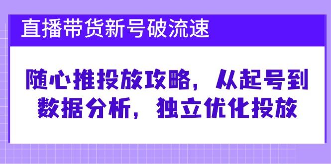直播带货新号破流速：随心推投放攻略，从起号到数据分析，独立优化投放昊趣阁资源网昊趣阁资源网