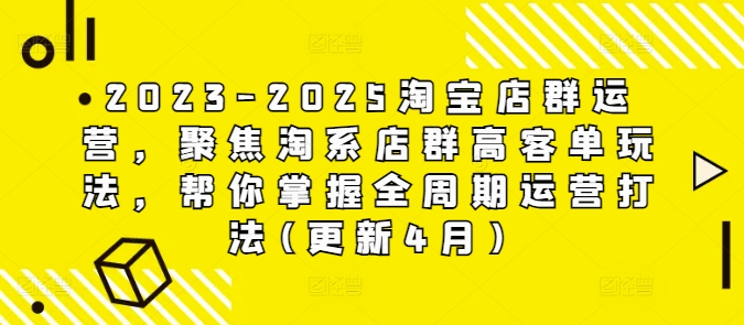 2023-2025淘宝店群运营，聚焦淘系店群高客单玩法，帮你掌握全周期运营打法(更新4月)昊趣阁资源网昊趣阁资源网