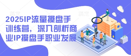 2025IP流量操盘手训练营,深入剖析商业IP操盘手职业发展(更新)昊趣阁资源网昊趣阁资源网