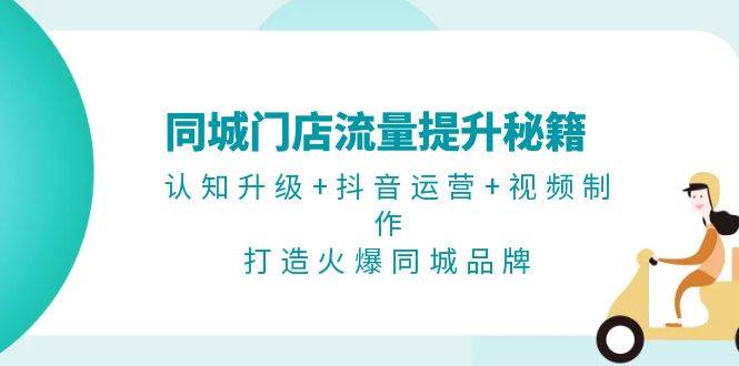 同城门店流量提升秘籍:认知升级+抖音运营+视频制作,打造火爆同城品牌昊趣阁资源网昊趣阁资源网