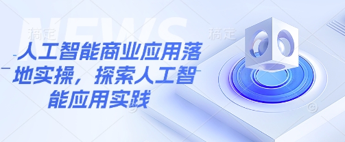 人工智能商业应用落地实操,探索人工智能应用实践昊趣阁资源网昊趣阁资源网