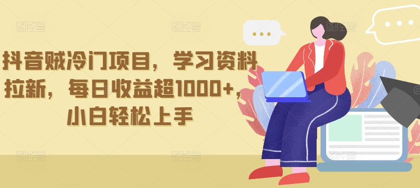 抖音贼冷门项目，学习资料拉新，每日收益超1000+，小白轻松上手昊趣阁资源网昊趣阁资源网