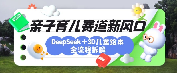 育儿赛道新风口：DeepSeek+3D绘本全流程拆解，月涨粉上W，还能培养亲子创造力昊趣阁资源网昊趣阁资源网