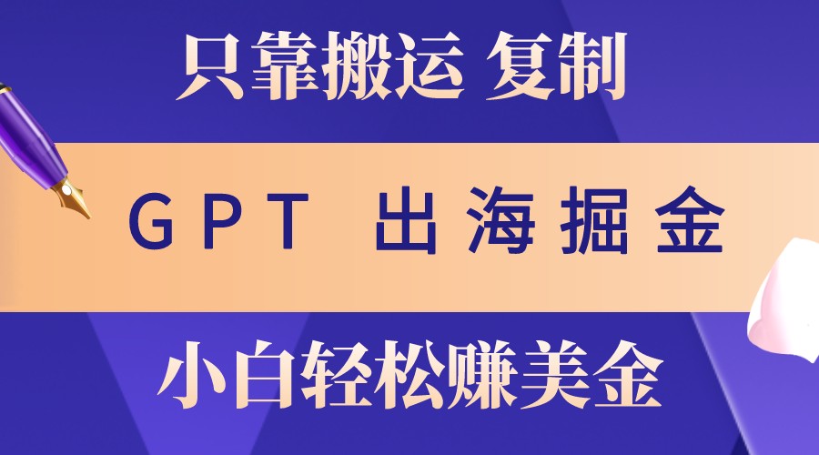 出海掘金搬运，赚老外美金，月入3w+，仅需GPT粘贴复制，小白也能玩转昊趣阁资源网昊趣阁资源网