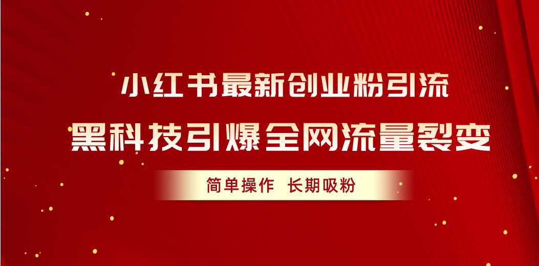 （10789期）小红书最新创业粉引流，黑科技引爆全网流量裂变，简单操作长期吸粉昊趣阁资源网昊趣阁资源网