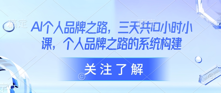 AI个人品牌之路，​三天共10小时小课，个人品牌之路的系统构建昊趣阁资源网昊趣阁资源网