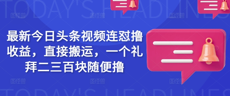 最新今日头条视频连怼撸收益，直接搬运，一个礼拜二三百块随便撸昊趣阁资源网昊趣阁资源网