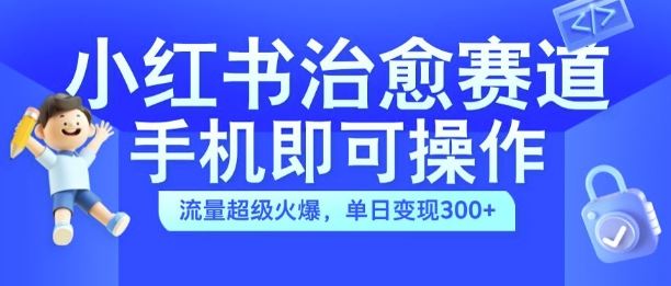 小红书治愈视频赛道，手机即可操作，流量超级火爆，单日变现300+【揭秘】昊趣阁资源网昊趣阁资源网