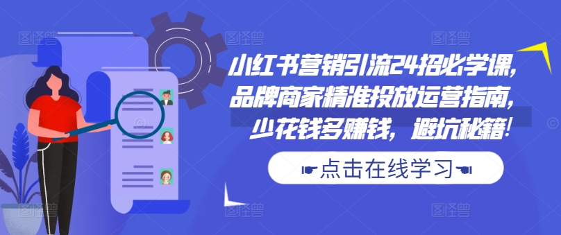 小红书营销引流24招必学课,品牌商家精准投放运营指南,少花钱多赚钱,避坑秘籍!昊趣阁资源网昊趣阁资源网