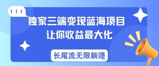 独家三端变现蓝海项目，让你收益最大化，长尾流无限躺挣昊趣阁资源网昊趣阁资源网