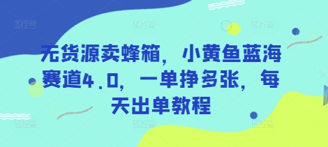 无货源卖蜂箱,小黄鱼蓝海赛道4.0,一单挣多张,每天出单教程