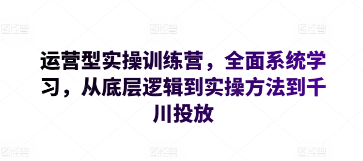 运营型实操训练营,全面系统学习,从底层逻辑到实操方法到千川投放昊趣阁资源网昊趣阁资源网