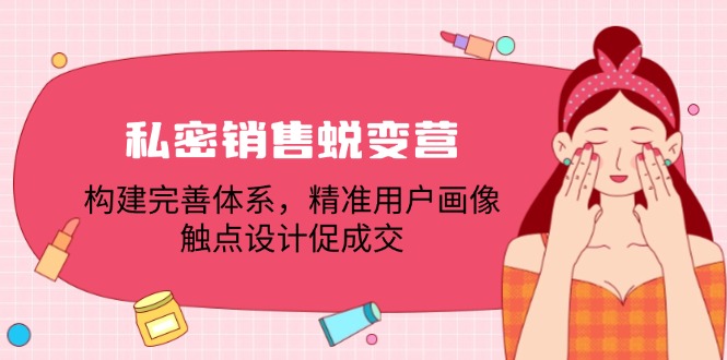 私密销售蜕变营：构建完善体系，精准用户画像，触点设计促成交昊趣阁资源网昊趣阁资源网