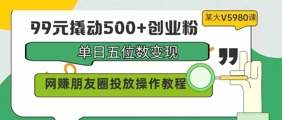 （9534期）99元撬动500+创业粉，单日五位数变现，网赚朋友圈投放操作教程价值5980！昊趣阁资源网昊趣阁资源网