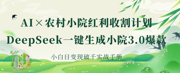 AI+农村小院红利收割：DeepSeek一键生成小院3.0爆款，小白日变现破千实战手册昊趣阁资源网昊趣阁资源网