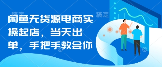 闲鱼无货源电商实操起店,当天出单,手把手教会你昊趣阁资源网昊趣阁资源网
