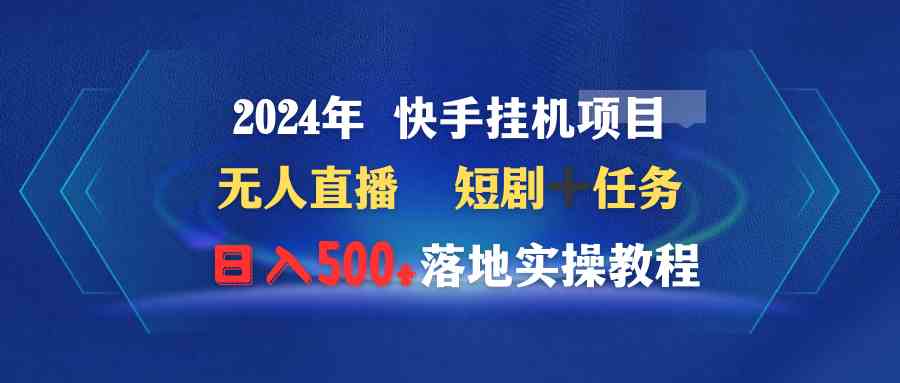 （9341期）2024年 快手挂机项目无人直播 短剧＋任务日入500+落地实操教程昊趣阁资源网昊趣阁资源网