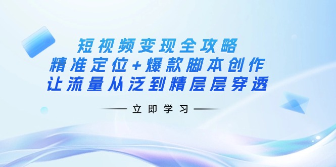 短视频变现全攻略：精准定位+爆款脚本创作，让流量从泛到精层层穿透昊趣阁资源网昊趣阁资源网