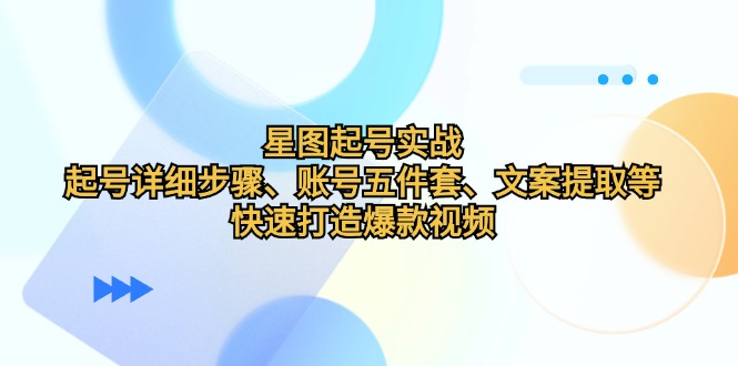星图起号实战：起号详细步骤、账号五件套、文案提取等，快速打造爆款视频昊趣阁资源网昊趣阁资源网