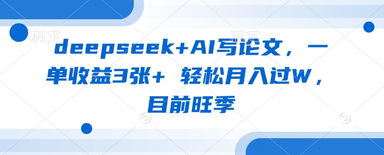 deepseek+AI写论文，一单收益3张+ 轻松月入过W，目前旺季昊趣阁资源网昊趣阁资源网