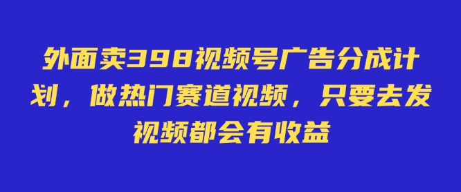 外面卖598视频号广告分成计划，不直播 不卖货 不露脸，只要去发视频都会有收益昊趣阁资源网昊趣阁资源网
