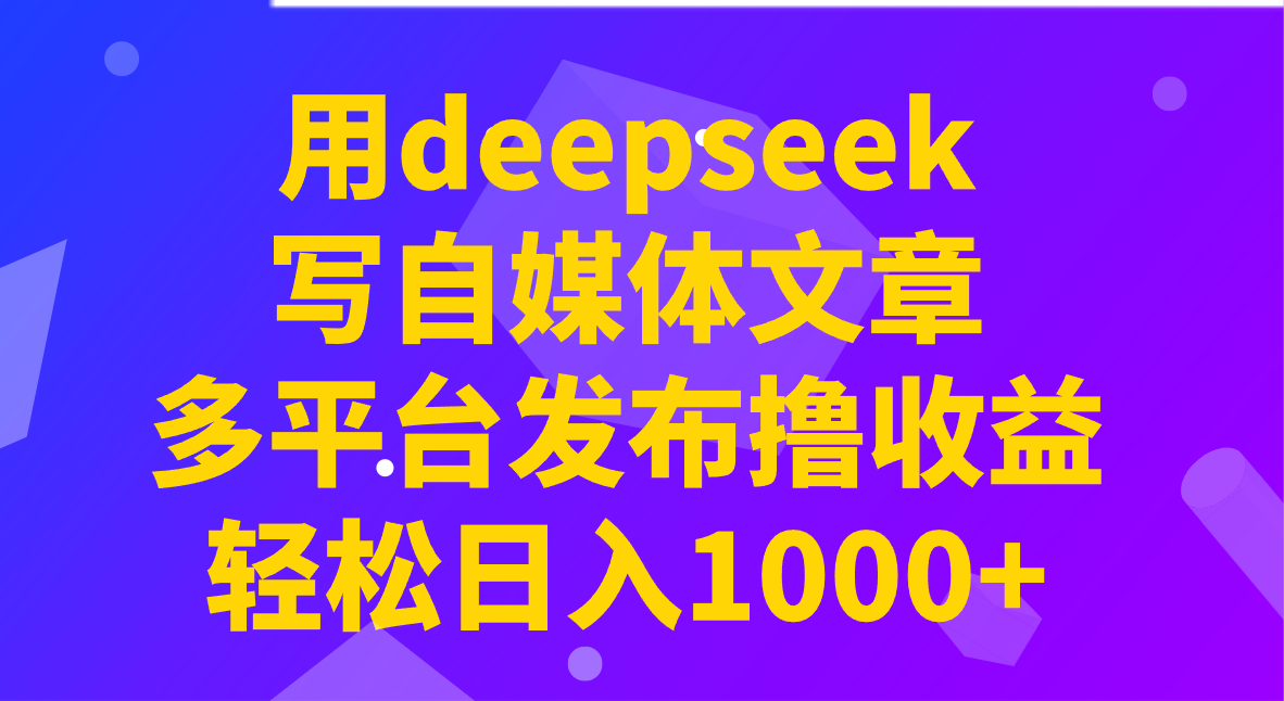 用deepseek写自媒体文章，多平台发布撸收益，轻松日入1000+！昊趣阁资源网昊趣阁资源网