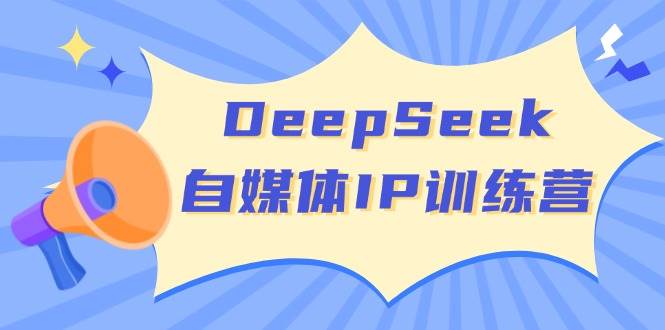 DeepSeek自媒体IP训练营，掌握四位定位法 长板变现模型 开启自媒体新篇章(更新)昊趣阁资源网昊趣阁资源网