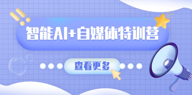 智能AI+自媒体特训营：涵盖文本创作、图像创作、视频创作和职场办公几大类昊趣阁资源网昊趣阁资源网