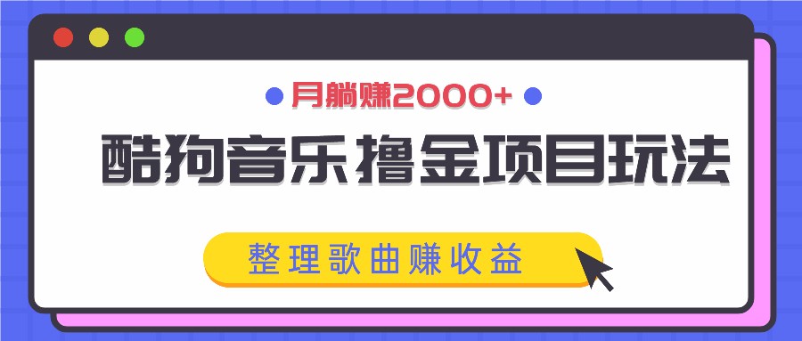 酷狗音乐撸金项目玩法,整理歌曲赚收益,月躺赚2000+昊趣阁资源网昊趣阁资源网
