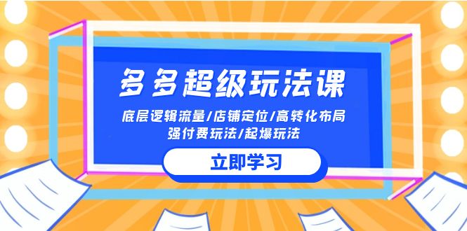 2024多多超级玩法课 流量底层逻辑/店铺定位/高转化布局/强付费/起爆玩法昊趣阁资源网昊趣阁资源网