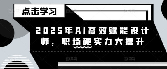 2025年AI高效赋能设计师,职场硬实力大提升昊趣阁资源网昊趣阁资源网