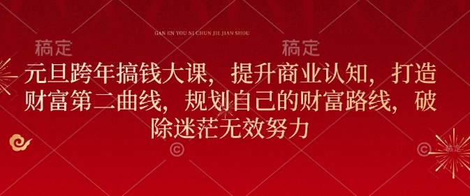 元旦跨年搞钱大课，提升商业认知，打造财富第二曲线，规划自己的财富路线，破除迷茫无效努力昊趣阁资源网昊趣阁资源网