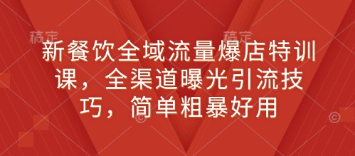 新餐饮全域流量爆店特训课,全渠道曝光引流技巧,简单粗暴好用昊趣阁资源网昊趣阁资源网