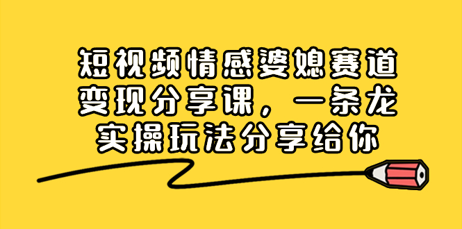 短视频情感婆媳赛道变现分享课,一条龙实操玩法分享给你昊趣阁资源网昊趣阁资源网