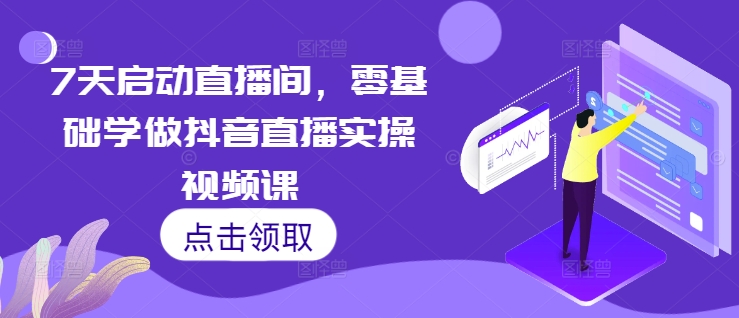 7天启动直播间,零基础学做抖音直播实操视频课昊趣阁资源网昊趣阁资源网