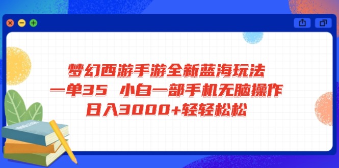 梦幻西游手游全新蓝海玩法 一单35 小白一部手机无脑操作 日入3000+轻轻…昊趣阁资源网昊趣阁资源网