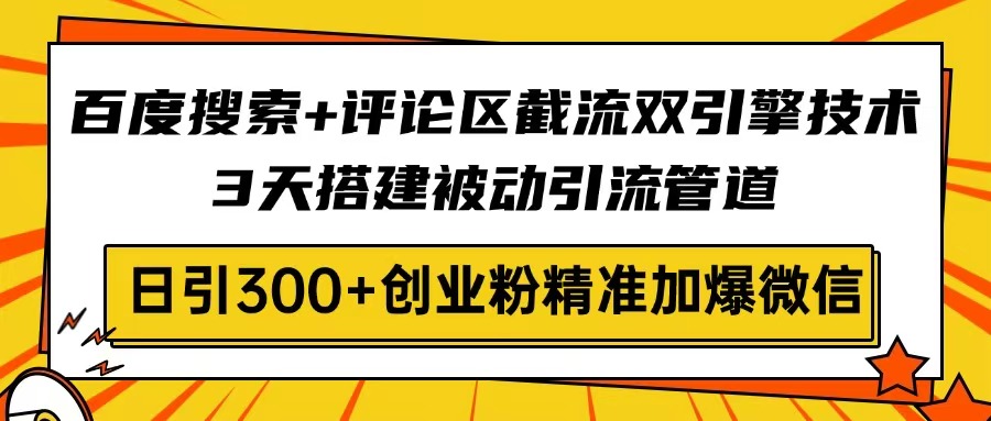 百度搜索+评论区截流双引擎技术，3天搭建被动引流管道，日引300+创业粉…昊趣阁资源网昊趣阁资源网