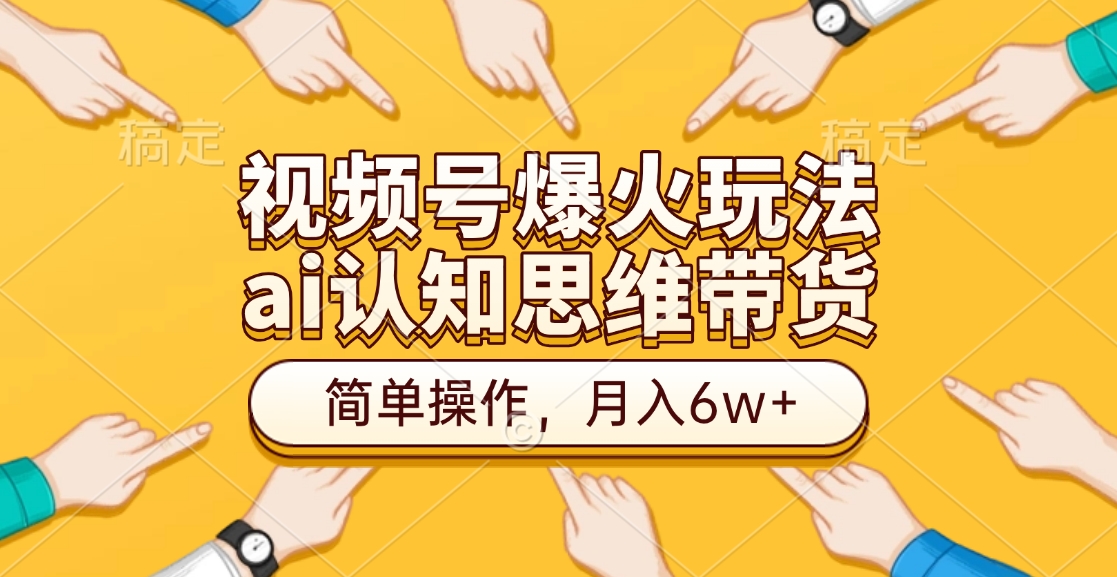 视频号爆火玩法，ai认知思维带货、简单操作，月入6w+昊趣阁资源网昊趣阁资源网