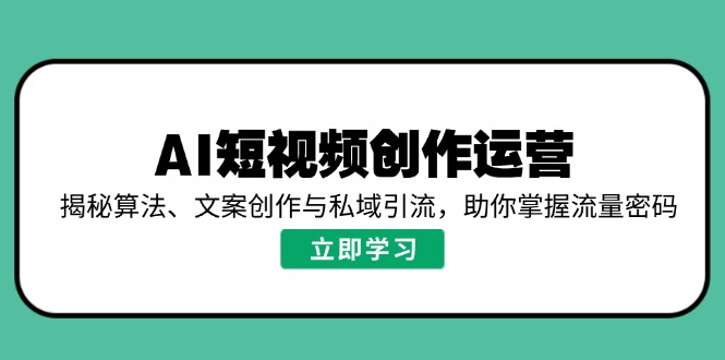 AI短视频创作运营，揭秘算法、文案创作与私域引流，助你掌握流量密码昊趣阁资源网昊趣阁资源网