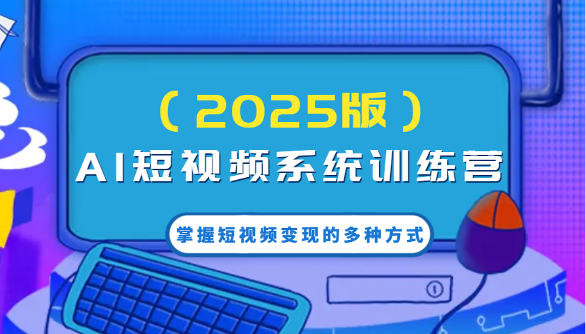 AI短视频系统训练营(2025版)掌握短视频变现的多种方式，结合AI技术提升创作效率！昊趣阁资源网昊趣阁资源网