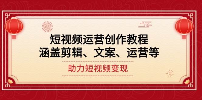 短视频运营创作教程，涵盖剪辑、文案、运营等，助力短视频变现昊趣阁资源网昊趣阁资源网