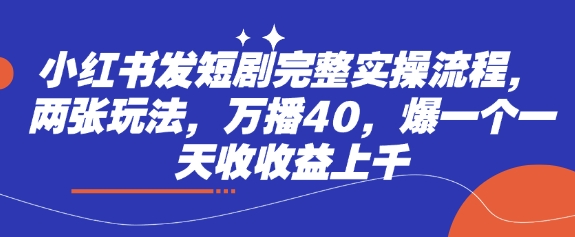 小红书发短剧完整实操流程，两张玩法，万播40，爆一个一天收收益上千昊趣阁资源网昊趣阁资源网