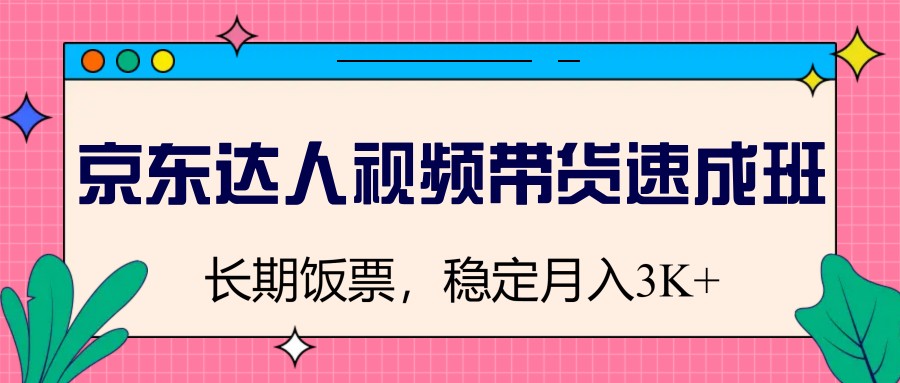 京东达人视频带货速成班，长期饭票，稳定月入3K昊趣阁资源网昊趣阁资源网