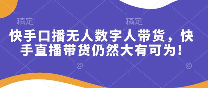 快手口播无人数字人带货,快手直播带货仍然大有可为!昊趣阁资源网昊趣阁资源网