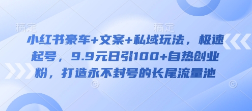 小红书豪车+文案+私域玩法,极速起号,9.9元日引100+自热创业粉,打造永不封号的长尾流量池昊趣阁资源网昊趣阁资源网