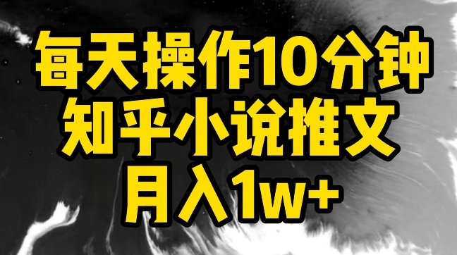 每天操作10分钟，知乎小说推文月入1w+昊趣阁资源网昊趣阁资源网