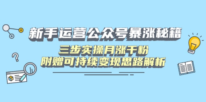 新手运营公众号暴涨秘籍，三步实操月涨千粉，附赠可持续变现思路解析昊趣阁资源网昊趣阁资源网