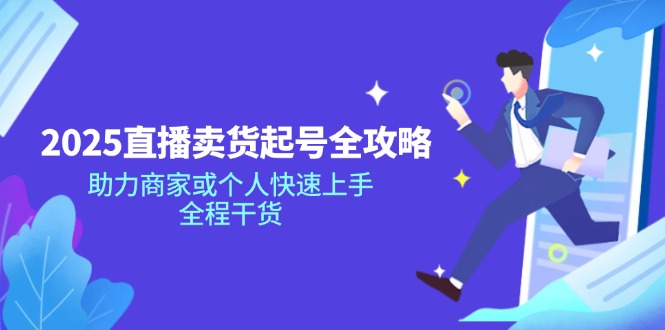 2025直播卖货起号全攻略，助力商家或个人快速上手，全程干货昊趣阁资源网昊趣阁资源网