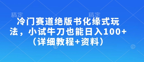 冷门赛道绝版书化缘式玩法，小试牛刀也能日入100+(详细教程+资料)昊趣阁资源网昊趣阁资源网