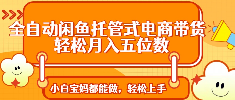 全自动闲鱼托管式电商带货 轻松实现月入五位数昊趣阁资源网昊趣阁资源网